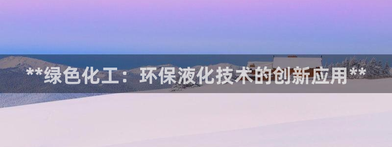 亿万先生首页：**绿色化工：环保液化技术的创新应用**