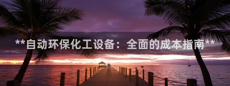 亿万先生网址生：**自动环保化工设备：全面的成本指南**