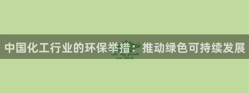 亿万先生官方网站首页：中国化工行业的环保举措：推动绿色可持续发展
