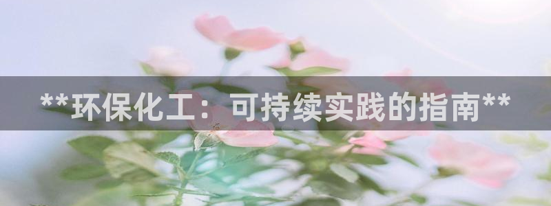 亿万先生客服联系方式：**环保化工：可持续实践的指南**