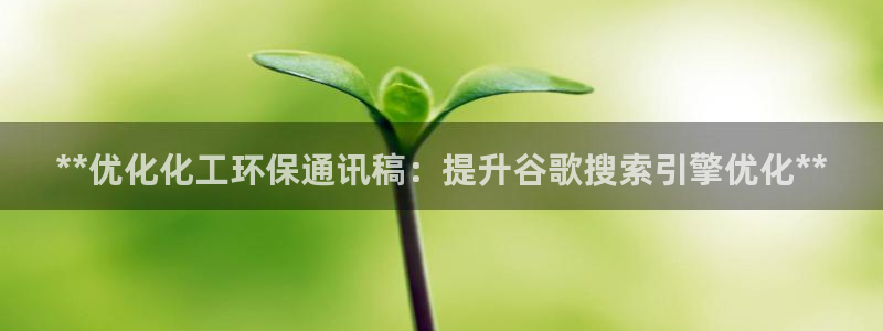 亿万百度百科官网：**优化化工环保通讯稿：提升谷歌搜索引擎优化**