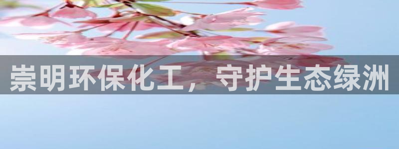 亿万app下载：崇明环保化工，守护生态绿洲