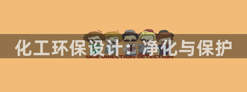 亿万先生网页版登录：化工环保设计：净化与保护