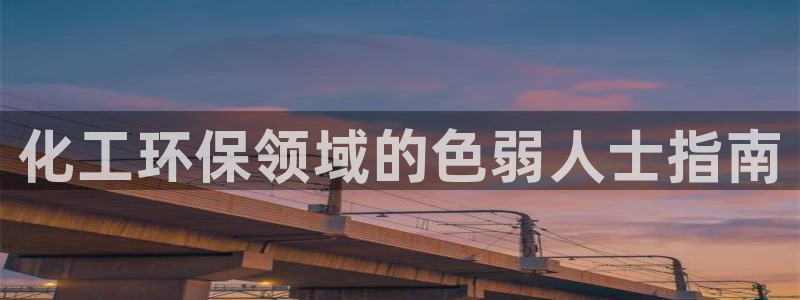 亿万先生网址改了吗：化工环保领域的色弱人士指南