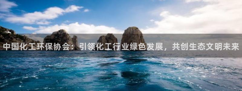 亿万先生m007：中国化工环保协会：引领化工行业绿色发展，共创生态文明未来