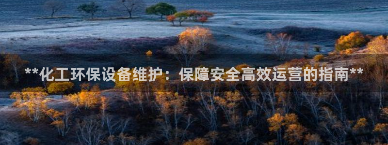 亿万手游平台官网入口：**化工环保设备维护：保障安全高效运营的指南**