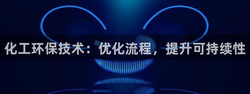 亿万先生网页在线客服：化工环保技术：优化流程，提升可持续性