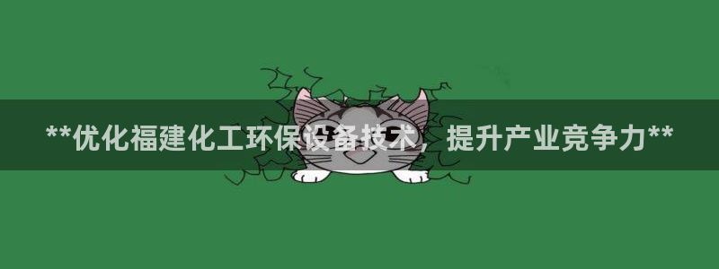 亿万先生mr008：**优化福建化工环保设备技术，提升产业竞争力**