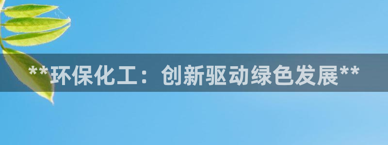 亿万先生现在的网址谁知道：**环保化工：创新驱动绿色发展**
