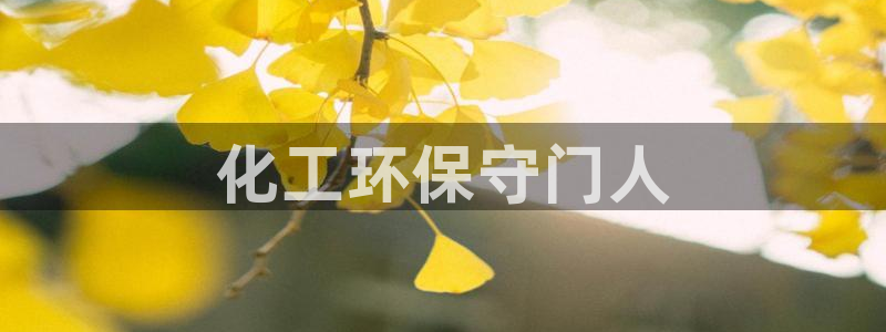 亿万先生官方网站客户端下载安装最新版：化工环保守门人