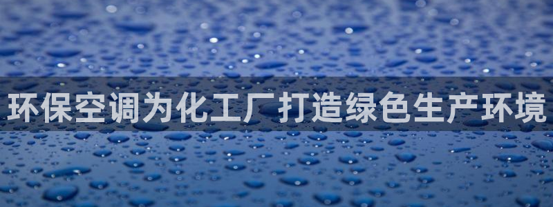 亿万先生官方网站下载手机版：环保空调为化工厂打造绿色生产环境
