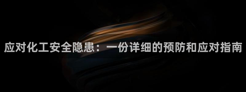 亿万先生客户端下载：应对化工安全隐患：一份详细的预防和应对指南