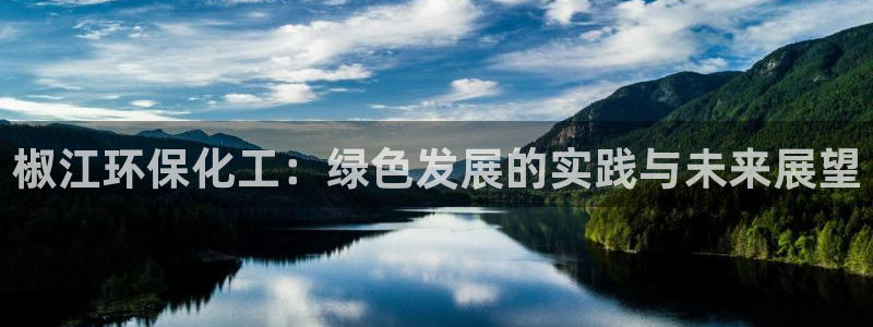 亿万先生app：椒江环保化工：绿色发展的实践与未来展望