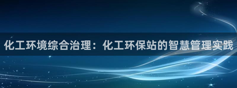 亿万先生手游下载安装：化工环境综合治理：化工环保站的智慧管理实践