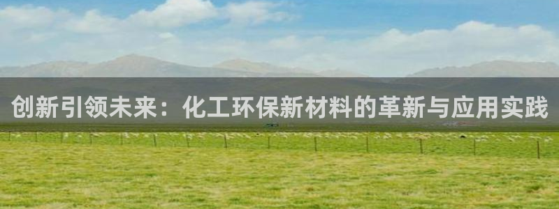 亿万先生手机网页：创新引领未来：化工环保新材料的革新与应用实践
