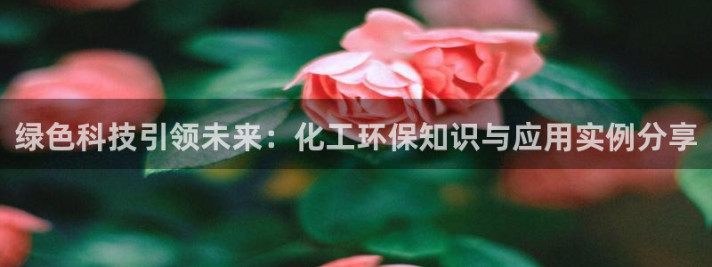 亿万先生官方登录网址：绿色科技引领未来：化工环保知识与应用实例分享