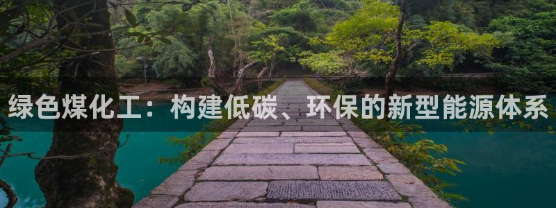 亿万先生m007：绿色煤化工：构建低碳、环保的新型能源体系