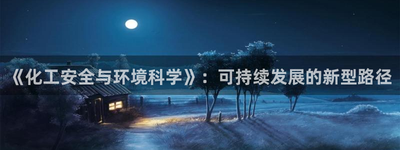 亿万先生网页版登录：《化工安全与环境科学》：可持续发展的新型路径