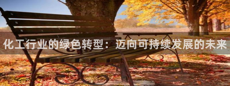 mr8001亿万先生在线存款：化工行业的绿色转型：迈向可持续发展的未来