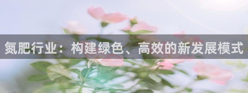 亿万网络科技有限公司：氮肥行业：构建绿色、高效的新发展模式