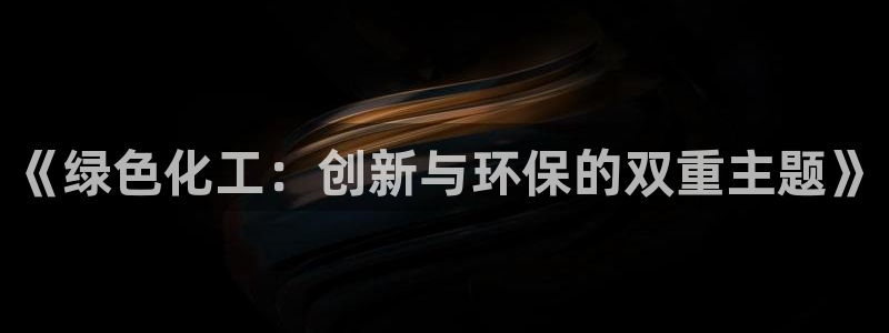 亿万首富手游兑换码：《绿色化工：创新与环保的双重主题》