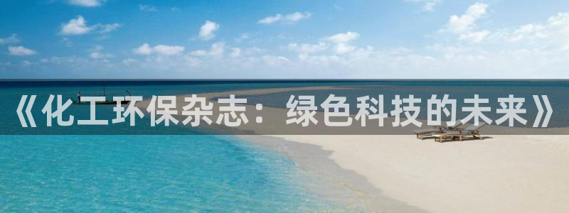 亿万先生换网址了吗：《化工环保杂志：绿色科技的未来》