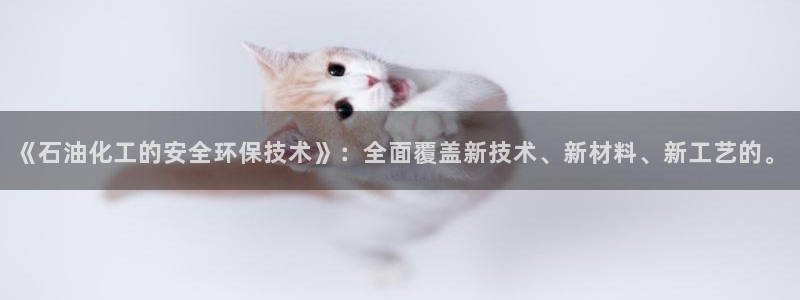 亿万下载第三季：《石油化工的安全环保技术》：全面覆盖新技术、新材料、新工艺的。