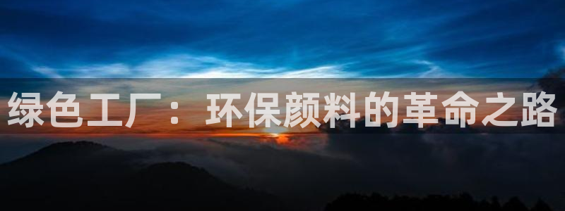 亿万先生mr：绿色工厂：环保颜料的革命之路