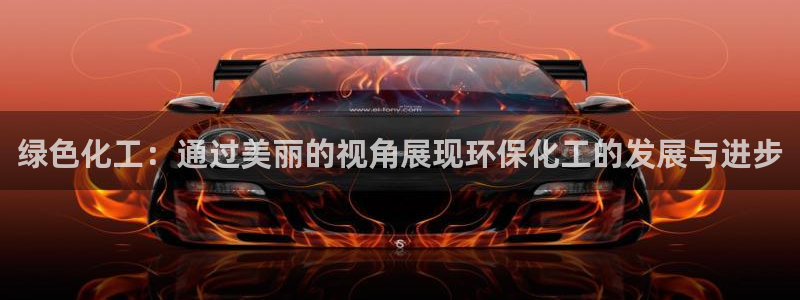 亿万先生是男是女：绿色化工：通过美丽的视角展现环保化工的发展与进步
