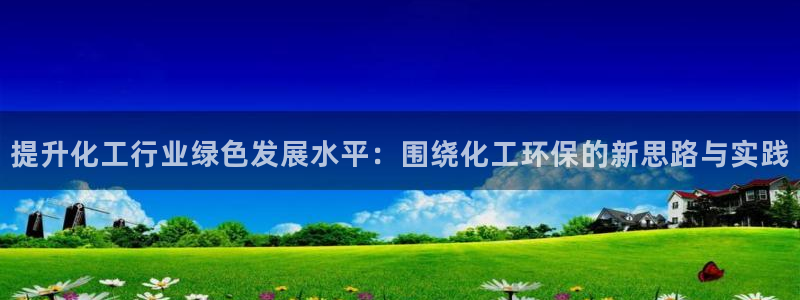 亿万网络科技有限公司：提升化工行业绿色发展水平：围绕化工环保的新思路与实践