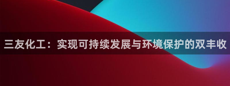 亿万第一季字幕：三友化工：实现可持续发展与环境保护的双丰收