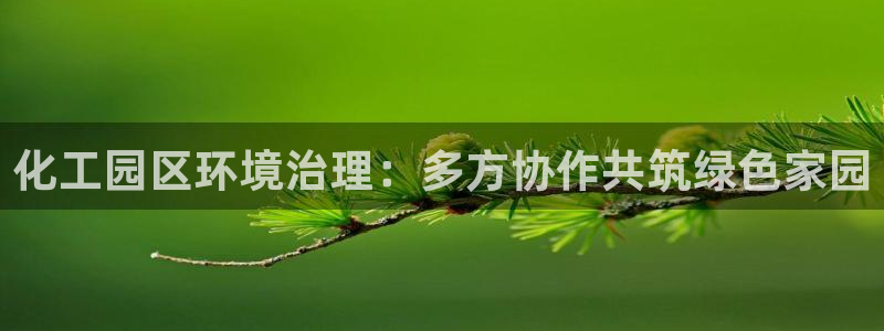 亿万手游官网网址：化工园区环境治理：多方协作共筑绿色家园