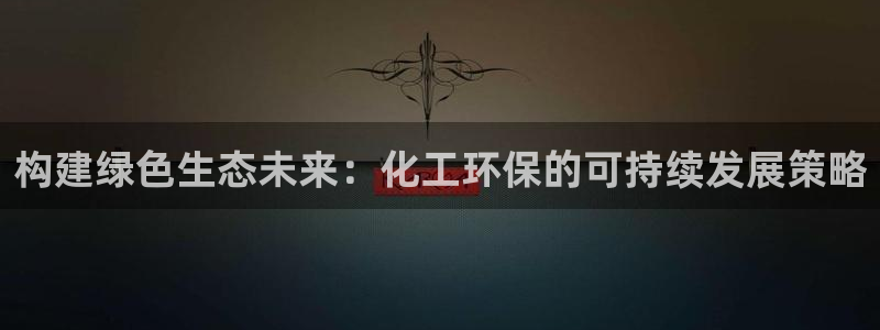 亿万先生网页版：构建绿色生态未来：化工环保的可持续发展策略