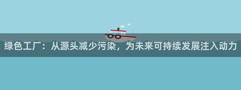 亿万网络：绿色工厂：从源头减少污染，为未来可持续发展注入动力