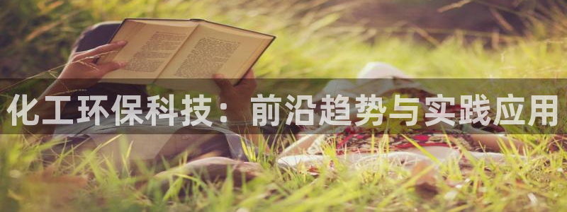 亿万先生客户端下载：化工环保科技：前沿趋势与实践应用