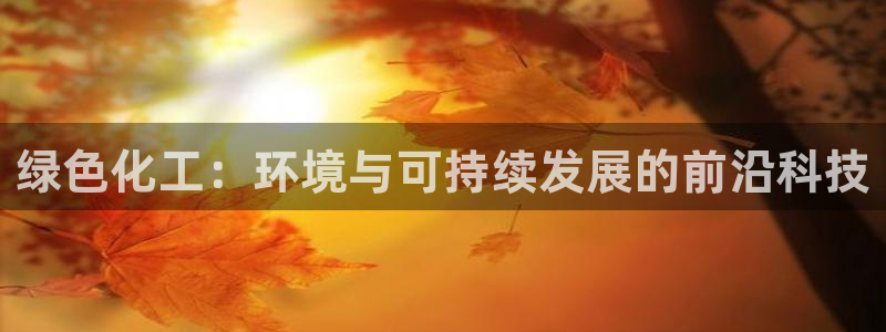 亿万番外：绿色化工：环境与可持续发展的前沿科技