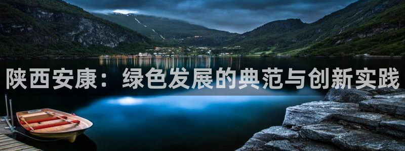 亿万先生手游下载官网：陕西安康：绿色发展的典范与创新实践