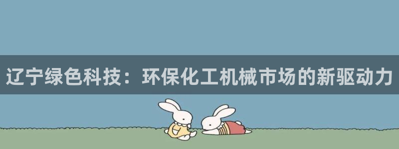亿万app：辽宁绿色科技：环保化工机械市场的新驱动力