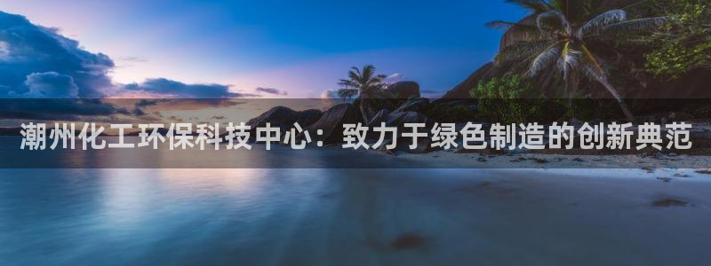 亿万第一季字幕：潮州化工环保科技中心：致力于绿色制造的创新典范