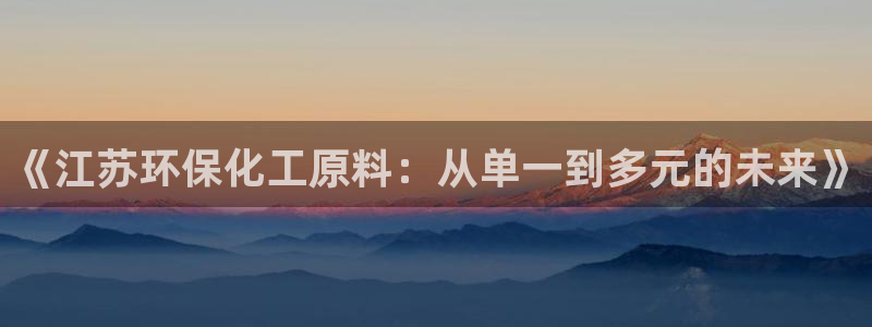 亿万国际游戏官网：《江苏环保化工原料：从单一到多元的未来》