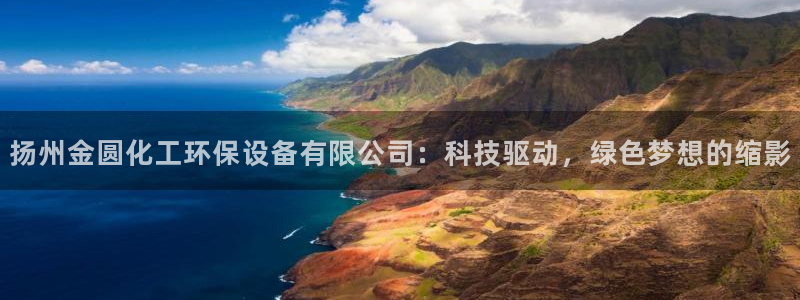 亿万万作者：扬州金圆化工环保设备有限公司：科技驱动，绿色梦想的缩影