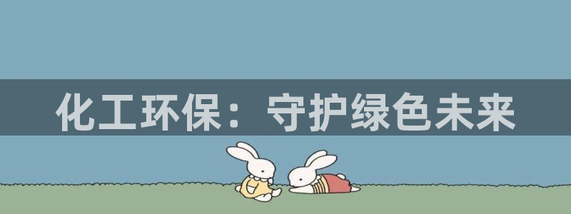 亿万 在线：化工环保：守护绿色未来