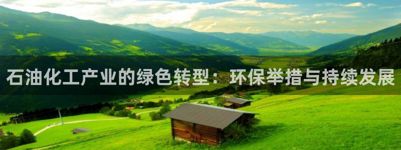 亿万先生官方网站：石油化工产业的绿色转型：环保举措与持续发展