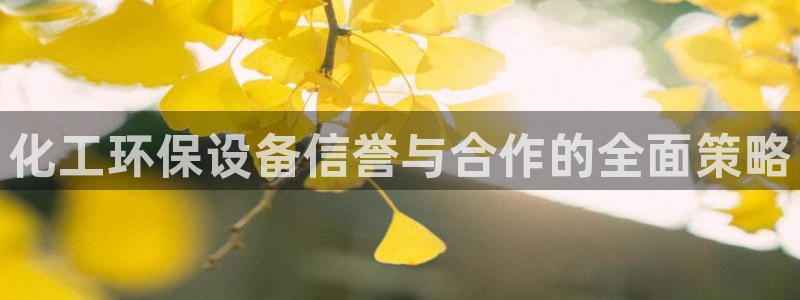 亿万购平台最新消息：化工环保设备信誉与合作的全面策略