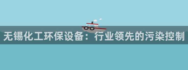 亿万个世界 科幻简介：无锡化工环保设备：行业领先的污染控制