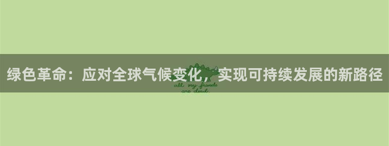 亿万先生客服联系方式是什么：绿色革命：应对全球气候变化，实现可持续发展的新路径