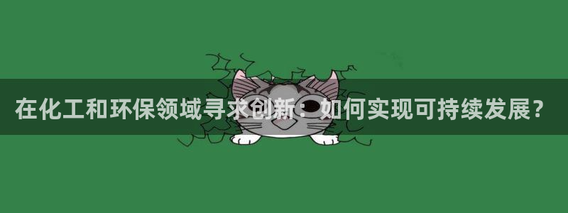 亿万app下载：在化工和环保领域寻求创新：如何实现可持续发展？