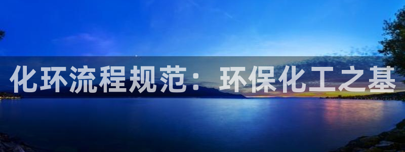 亿万先生游戏平台网址：化环流程规范：环保化工之基