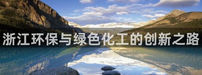 亿万先生合并网址是什么：浙江环保与绿色化工的创新之路