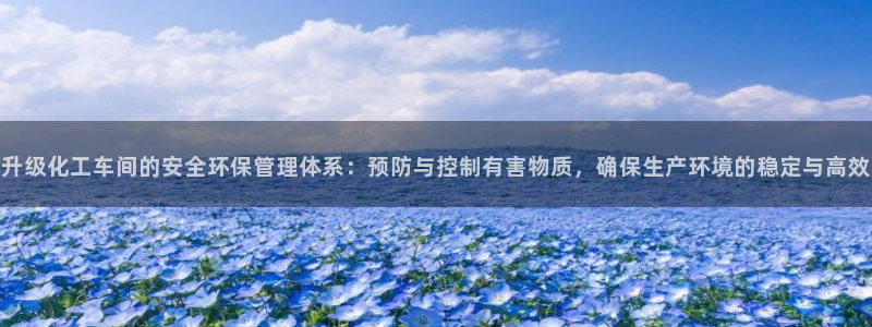 亿万第一集：升级化工车间的安全环保管理体系：预防与控制有害物质，确保生产环境的稳定与高效